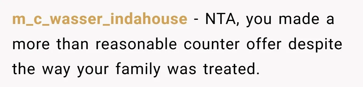 m_c_wasser_indahouse − NTA, you made a more than reasonable counter offer despite the way your family was treated.