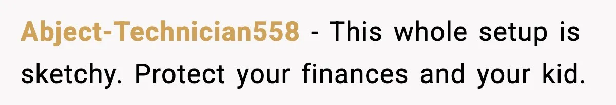 Abject-Technician558 - This whole setup is sketchy. Protect your finances and your kid.