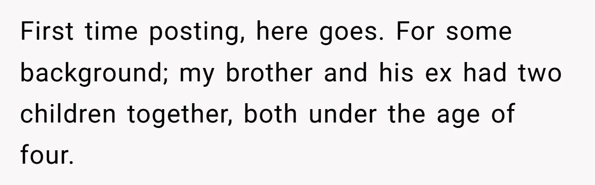 First time posting, here goes. For some background; my brother and his ex had two children together, both under the age of four.