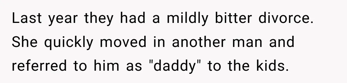 Last year they had a mildly bitter divorce. She quickly moved in another man and referred to him as "daddy" to the kids.