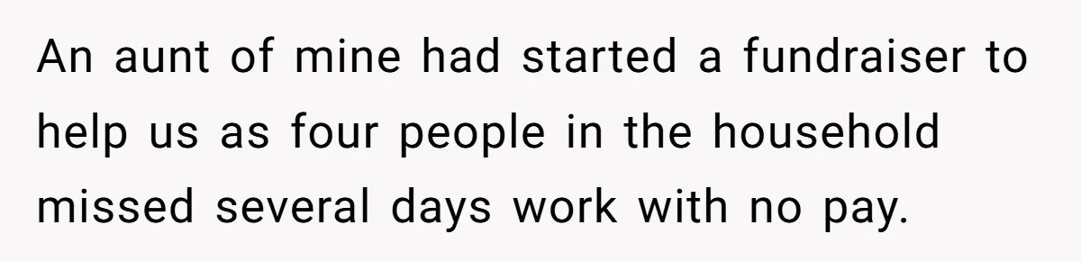 An aunt of mine had started a fundraiser to help us as four people in the household missed several days work with no pay.