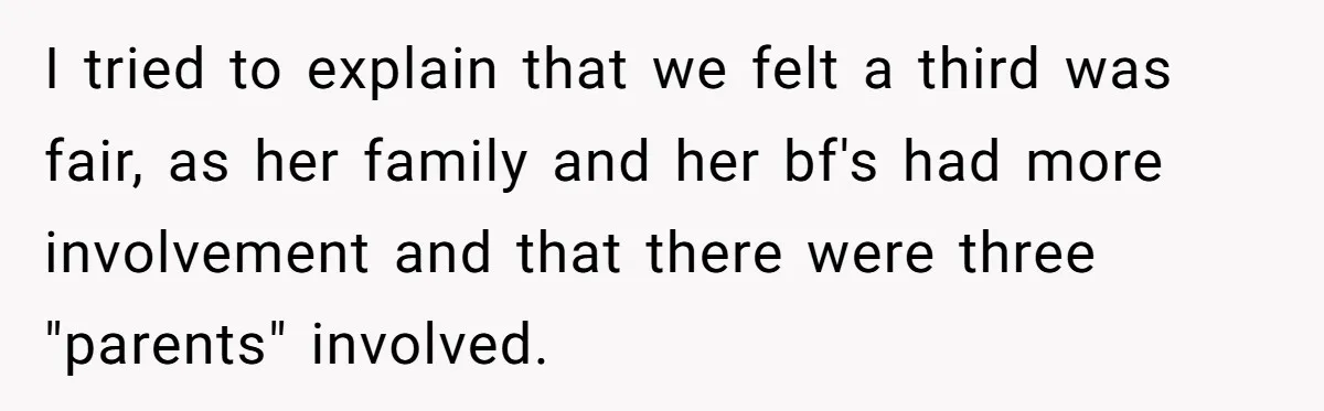 I tried to explain that we felt a third was fair, as her family and her bf's had more involvement and that there were three "parents" involved.