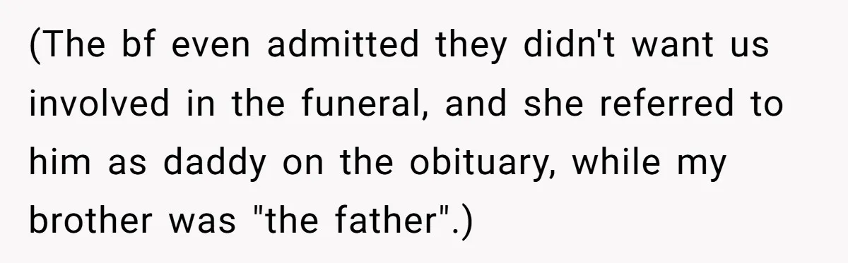 (The bf even admitted they didn't want us involved in the funeral, and she referred to him as daddy on the obituary, while my brother was "the father".)