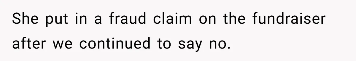 She put in a fraud claim on the fundraiser after we continued to say no.