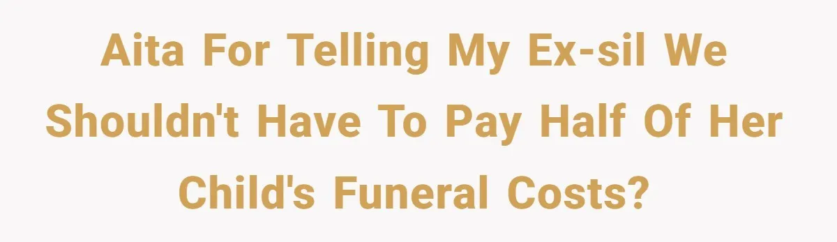 AITA for telling my ex-SIL we shouldn't have to pay half of her child's funeral costs?