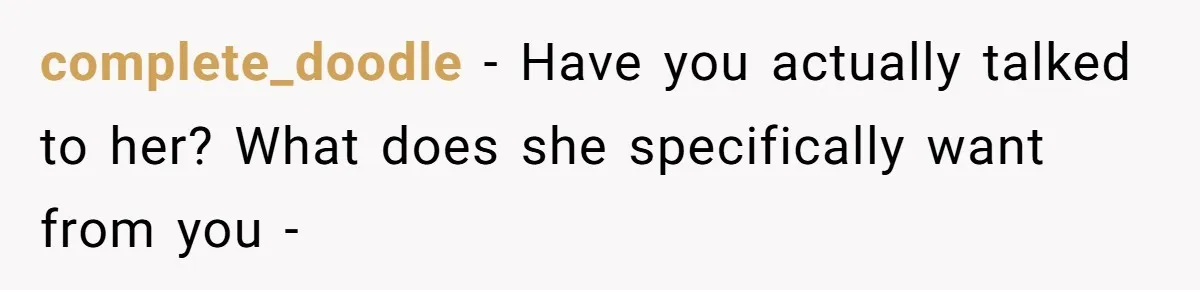 complete_doodle − Have you actually talked to her? What does she specifically want from you -