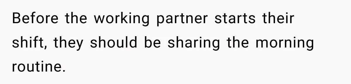 Before the working partner starts their shift, they should be sharing the morning routine.