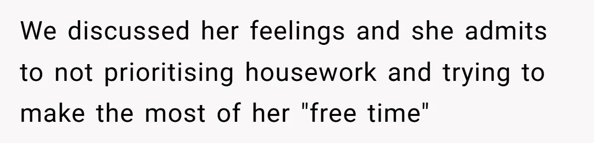 We discussed her feelings and she admits to not prioritising housework and trying to make the most of her "free time"