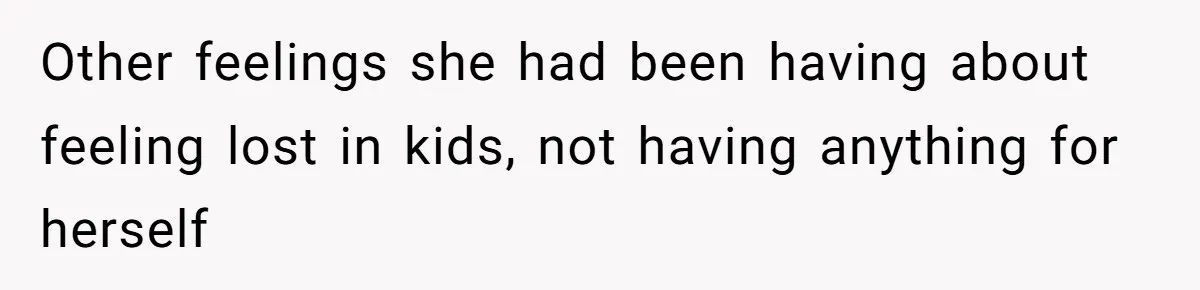 Other feelings she had been having about feeling lost in kids, not having anything for herself