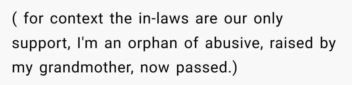 ( for context the in-laws are our only support, I'm an orphan of abusive, raised by my grandmother, now passed.)