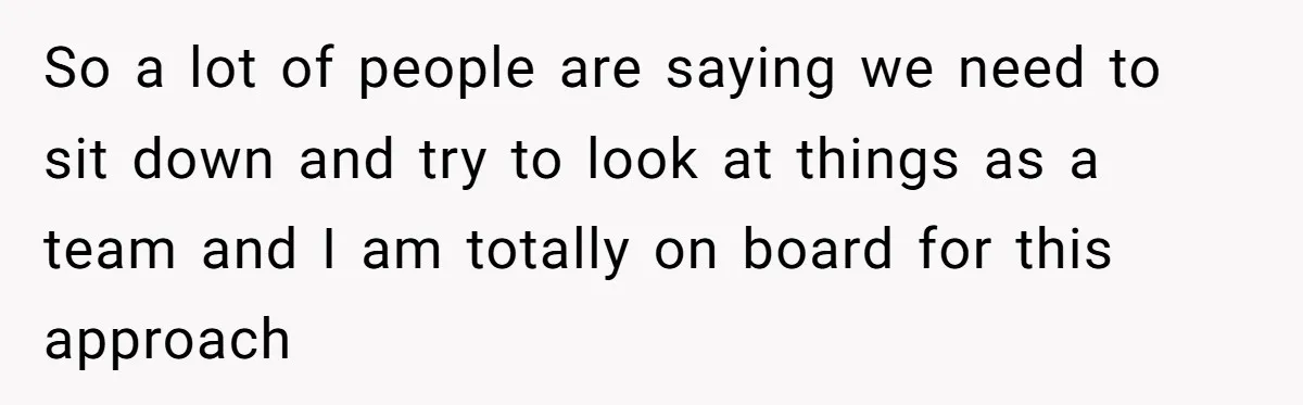 So a lot of people are saying we need to sit down and try to look at things as a team and I am totally on board for this approach
