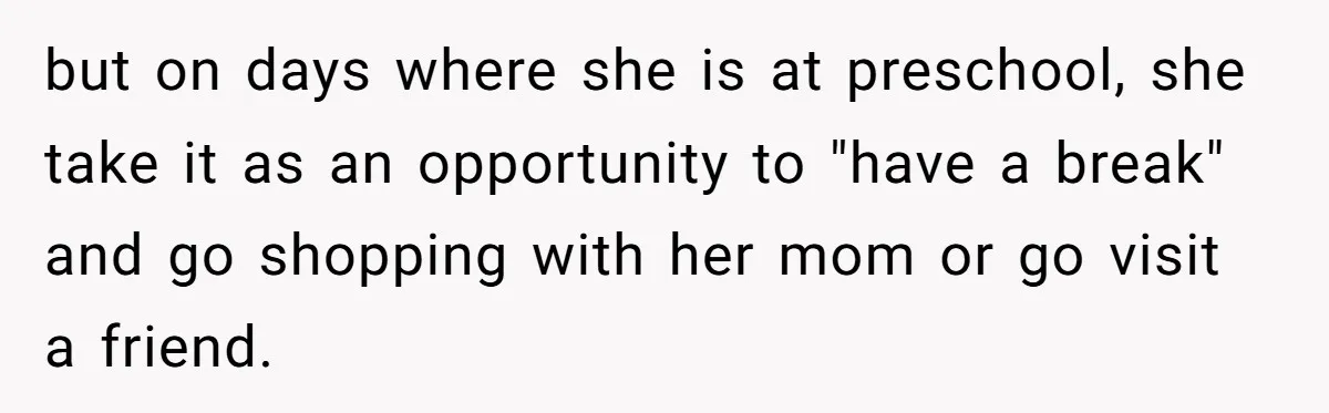 but on days where she is at preschool, she take it as an opportunity to "have a break" and go shopping with her mom or go visit a friend.