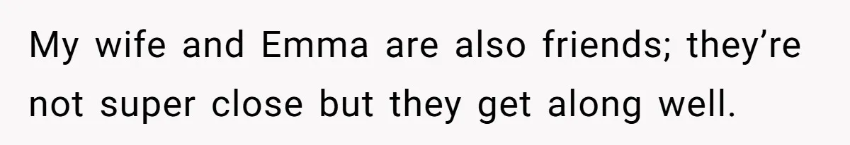 My wife and Emma are also friends; they’re not super close but they get along well.