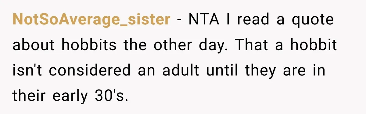 NotSoAverage_sister − NTA I read a quote about hobbits the other day. That a hobbit isn't considered an adult until they are in their early 30's.