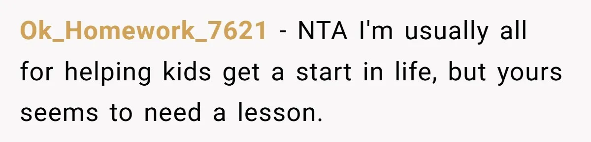 Ok_Homework_7621 − NTA I'm usually all for helping kids get a start in life, but yours seems to need a lesson.