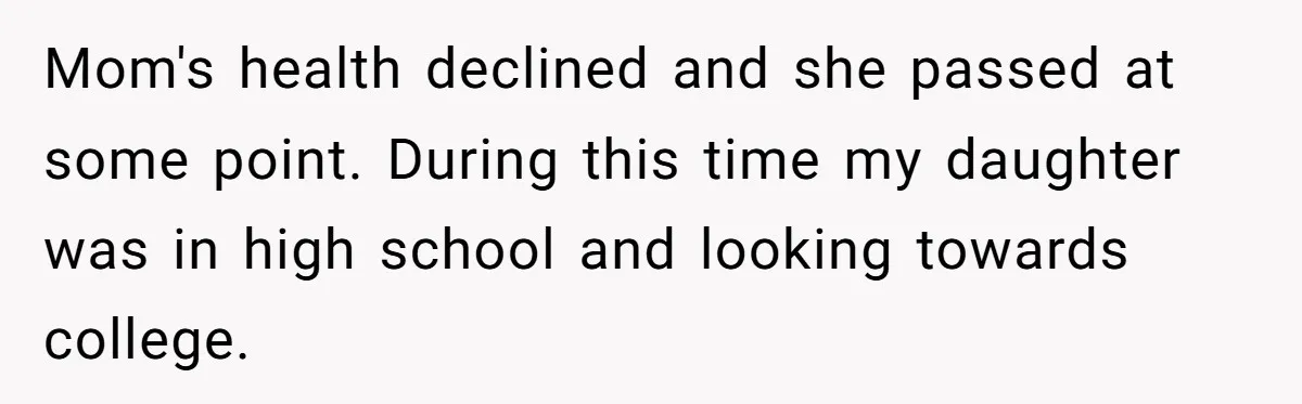 Mom's health declined and she passed at some point. During this time my daughter was in high school and looking towards college.