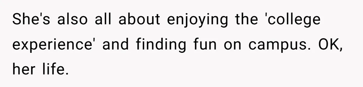 She's also all about enjoying the 'college experience' and finding fun on campus. OK, her life.
