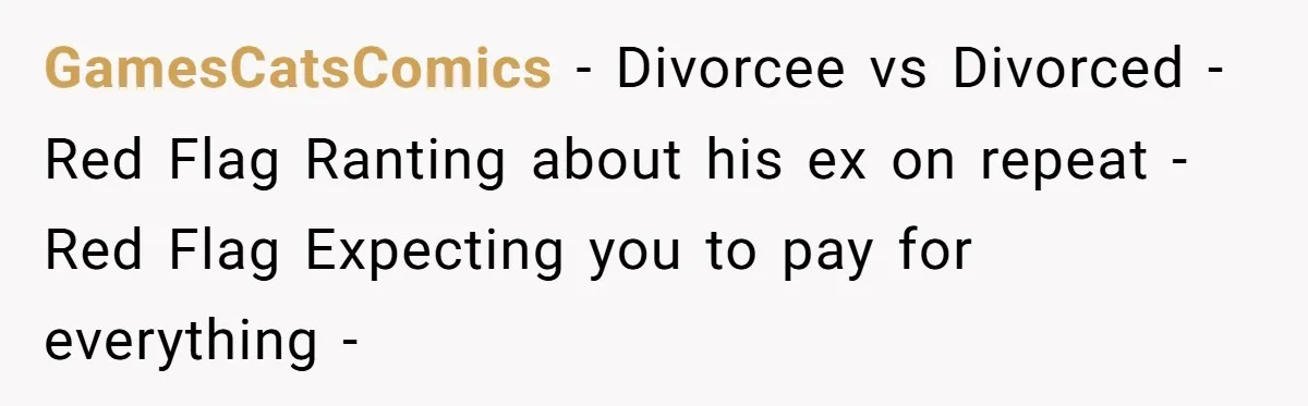 GamesCatsComics − Divorcee vs Divorced - Red Flag Ranting about his ex on repeat - Red Flag Expecting you to pay for everything -