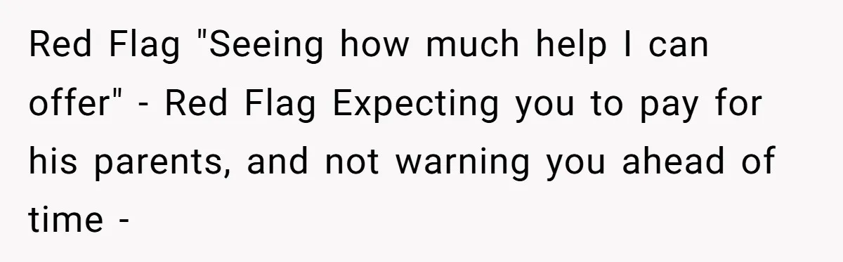 Red Flag "Seeing how much help I can offer" - Red Flag Expecting you to pay for his parents, and not warning you ahead of time -