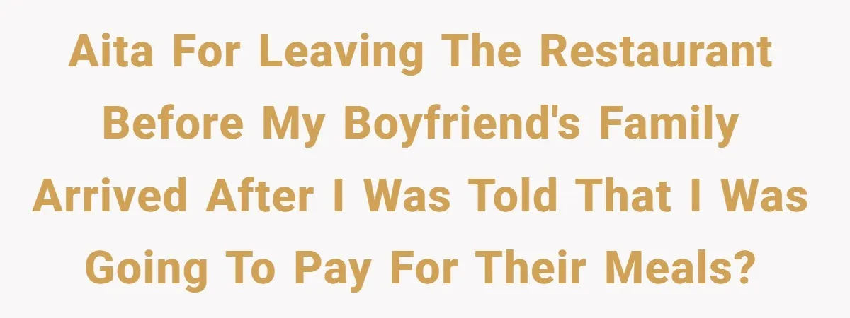 AITA for leaving the restaurant before my boyfriend's family arrived after I was told that I was going to pay for their meals?