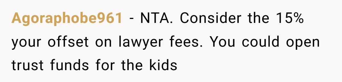 Agoraphobe961 − NTA. Consider the 15% your offset on lawyer fees. You could open trust funds for the kids