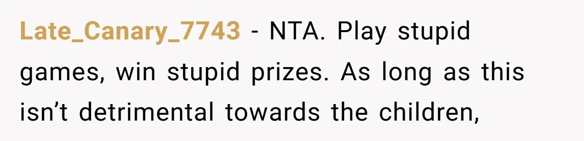 Late_Canary_7743 − NTA. Play stupid games, win stupid prizes. As long as this isn’t detrimental towards the children,