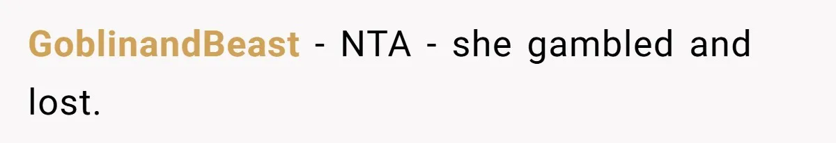 GoblinandBeast − NTA - she gambled and lost.