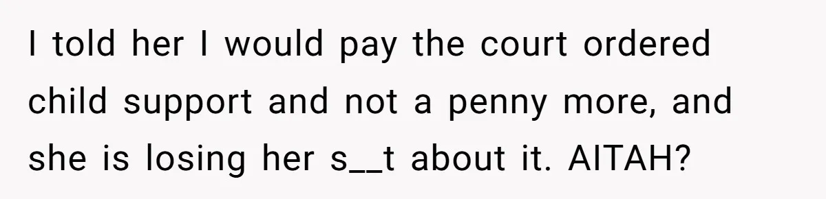 I told her I would pay the court ordered child support and not a penny more, and she is losing her s__t about it. AITAH?