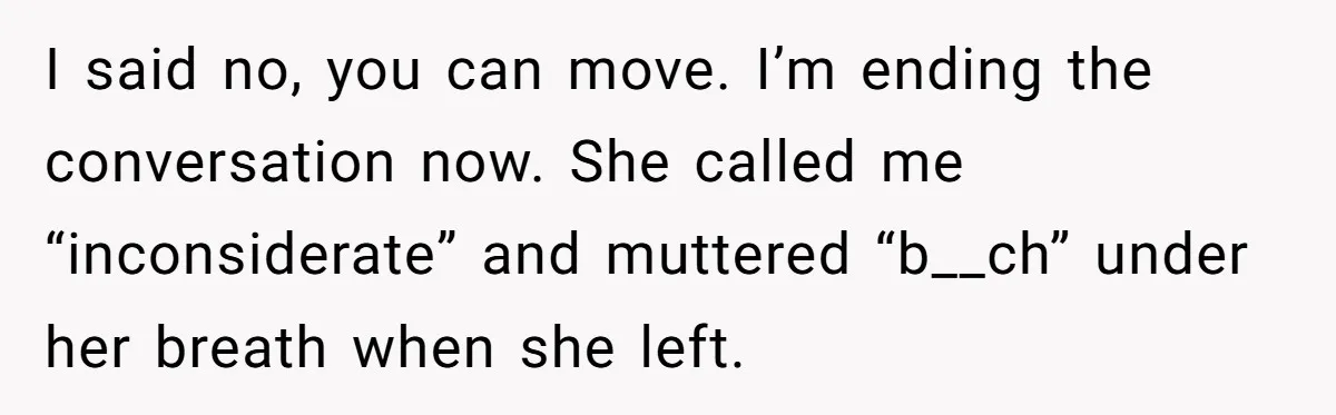 I said no, you can move. I’m ending the conversation now. She called me “inconsiderate” and muttered “b__ch” under her breath when she left.