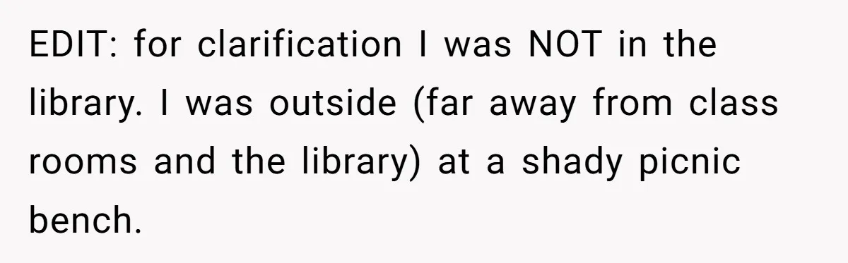 EDIT: for clarification I was NOT in the library. I was outside (far away from class rooms and the library) at a shady picnic bench.