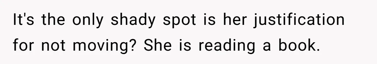 It's the only shady spot is her justification for not moving? She is reading a book.