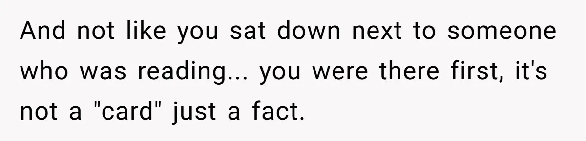 And not like you sat down next to someone who was reading... you were there first, it's not a "card" just a fact.