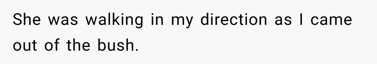 She was walking in my direction as I came out of the bush.