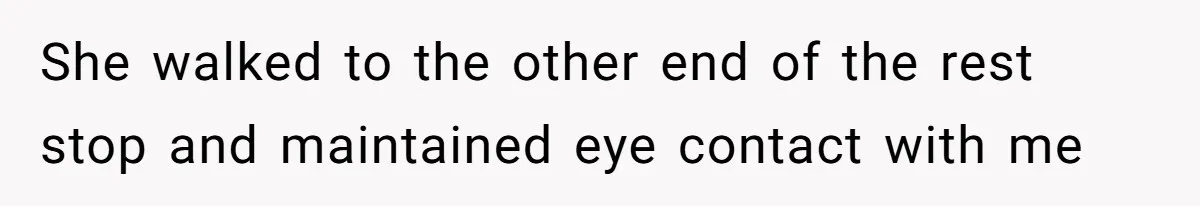 She walked to the other end of the rest stop and maintained eye contact with me