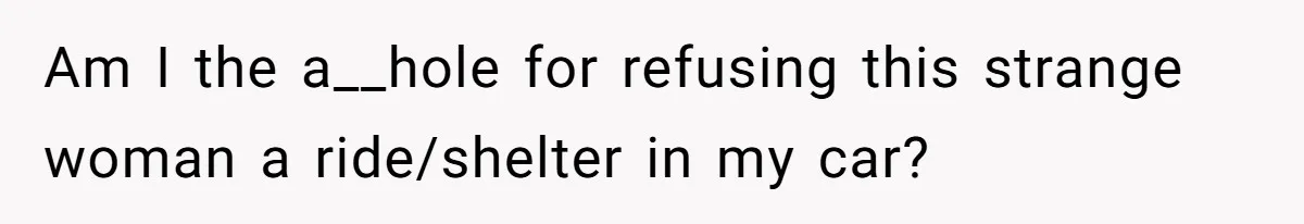 Am I the a__hole for refusing this strange woman a ride/shelter in my car?