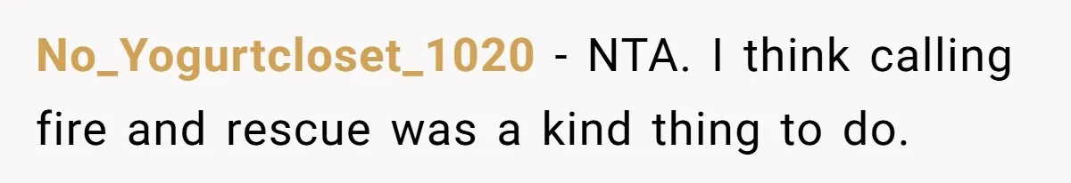 No_Yogurtcloset_1020 − NTA. I think calling fire and rescue was a kind thing to do.