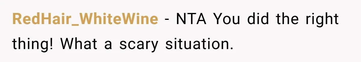 RedHair_WhiteWine − NTA You did the right thing! What a scary situation.