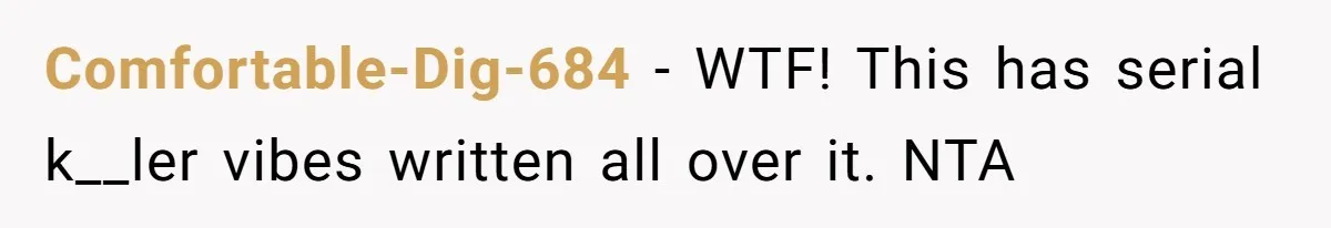 Comfortable-Dig-684 − WTF! This has serial k__ler vibes written all over it. NTA