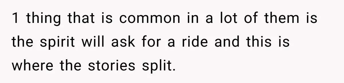 1 thing that is common in a lot of them is the spirit will ask for a ride and this is where the stories split.