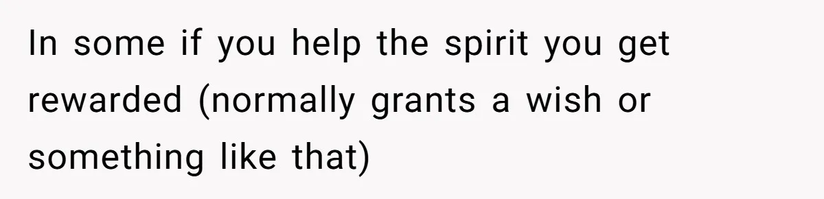 In some if you help the spirit you get rewarded (normally grants a wish or something like that)