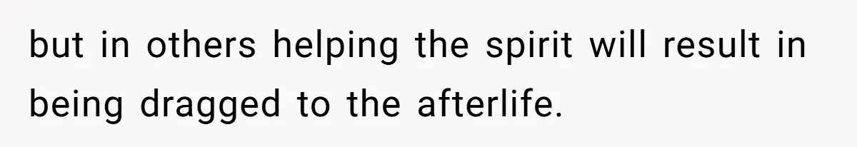 but in others helping the spirit will result in being dragged to the afterlife.