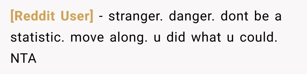 [Reddit User] − stranger. danger. dont be a statistic. move along. u did what u could. NTA