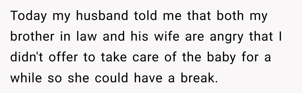 Today my husband told me that both my brother in law and his wife are angry that I didn't offer to take care of the baby for a while so...