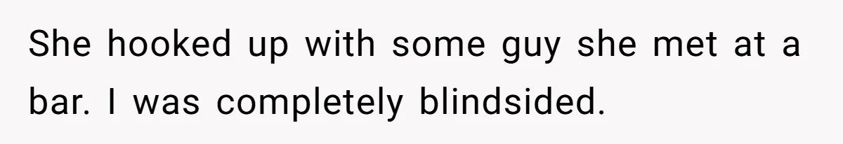 She hooked up with some guy she met at a bar. I was completely blindsided.
