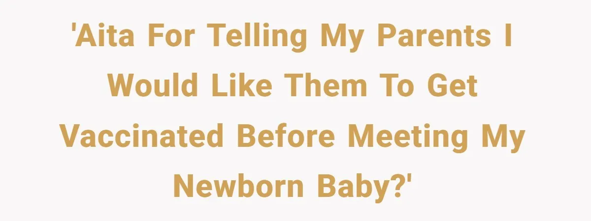 'AITA for telling my parents I would like them to get vaccinated before meeting my newborn baby?'