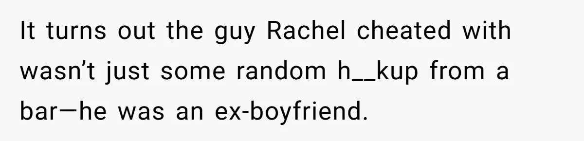 It turns out the guy Rachel cheated with wasn’t just some random h__kup from a bar—he was an ex-boyfriend.