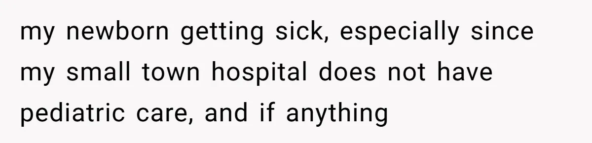 my newborn getting sick, especially since my small town hospital does not have pediatric care, and if anything
