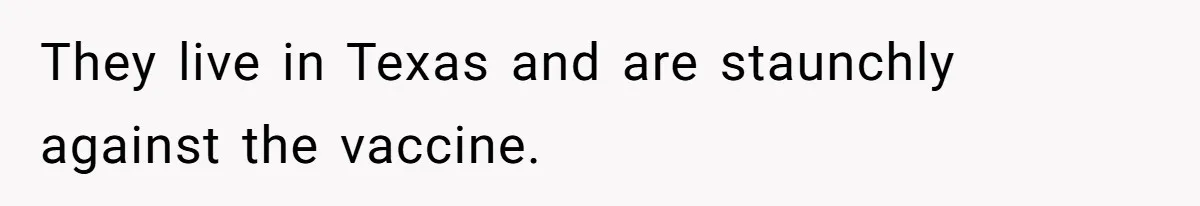 They live in Texas and are staunchly against the vaccine.