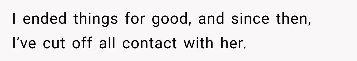 I ended things for good, and since then, I’ve cut off all contact with her.