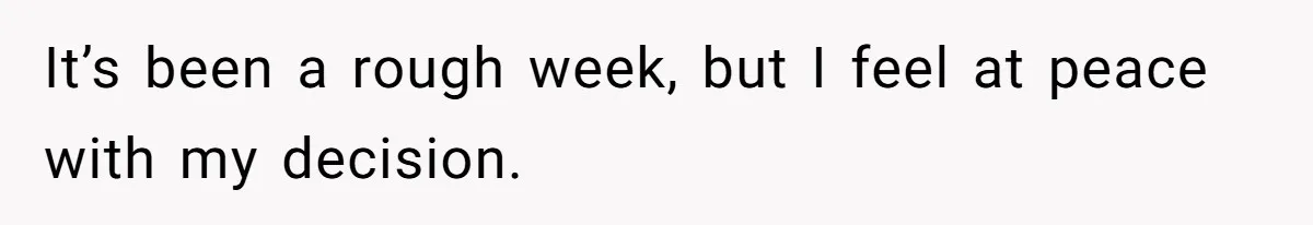 It’s been a rough week, but I feel at peace with my decision.